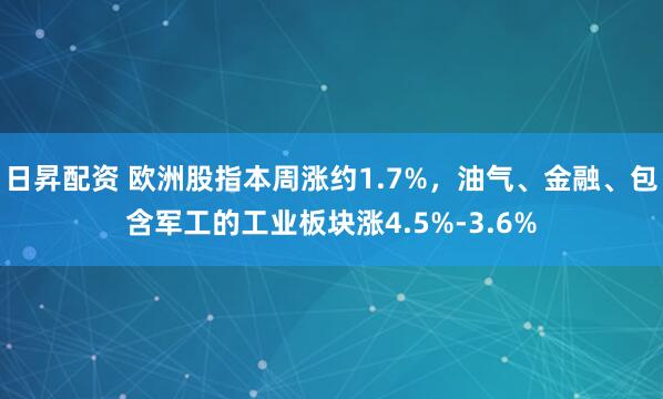 日昇配资 欧洲股指本周涨约1.7%，油气、金融、包含军工的工业板块涨4.5%-3.6%