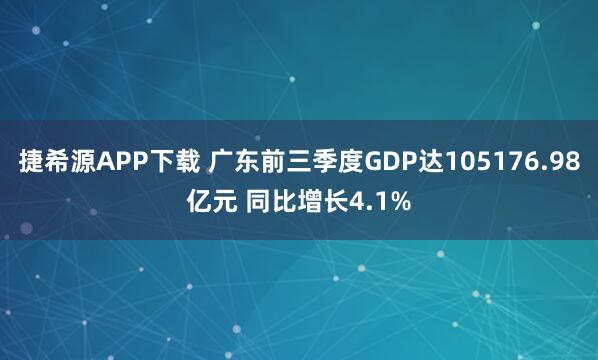 捷希源APP下载 广东前三季度GDP达105176.98亿元 同比增长4.1%