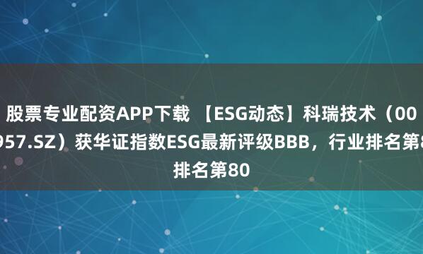 股票专业配资APP下载 【ESG动态】科瑞技术(002957.SZ)获华证指数ESG最新评级BBB,行业排名第80