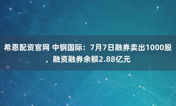 希恩配资官网 中钢国际：7月7日融券卖出1000股，融资融券余额2.88亿元
