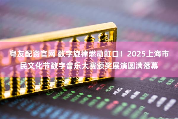 粤友配资官网 数字旋律燃动虹口！2025上海市民文化节数字音乐大赛颁奖展演圆满落幕