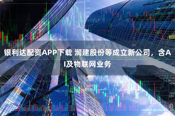 银利达配资APP下载 润建股份等成立新公司，含AI及物联网业务