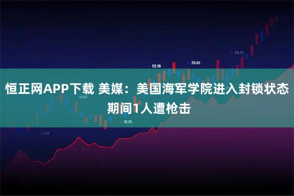 恒正网APP下载 美媒：美国海军学院进入封锁状态 期间1人遭枪击