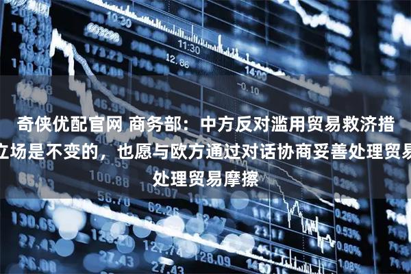 奇侠优配官网 商务部：中方反对滥用贸易救济措施的立场是不变的，也愿与欧方通过对话协商妥善处理贸易摩擦