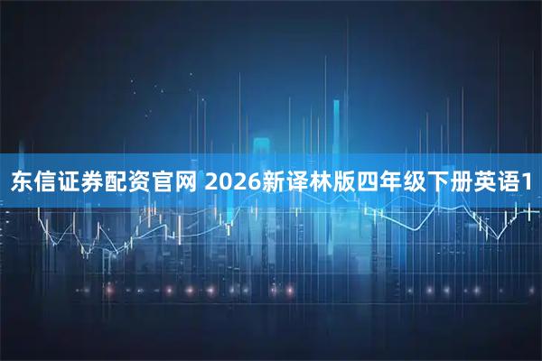 东信证券配资官网 2026新译林版四年级下册英语1