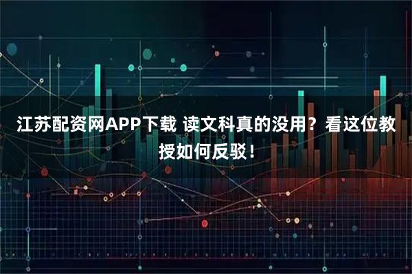江苏配资网APP下载 读文科真的没用?看这位教授如何反驳!