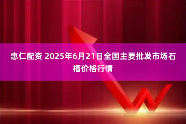 惠仁配资 2025年6月21日全国主要批发市场石榴价格行情