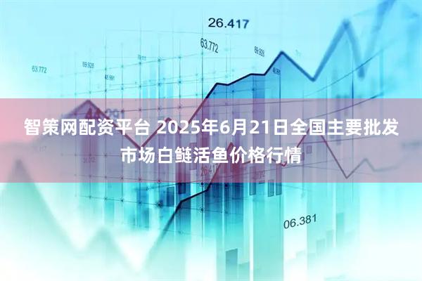 智策网配资平台 2025年6月21日全国主要批发市场白鲢活鱼价格行情