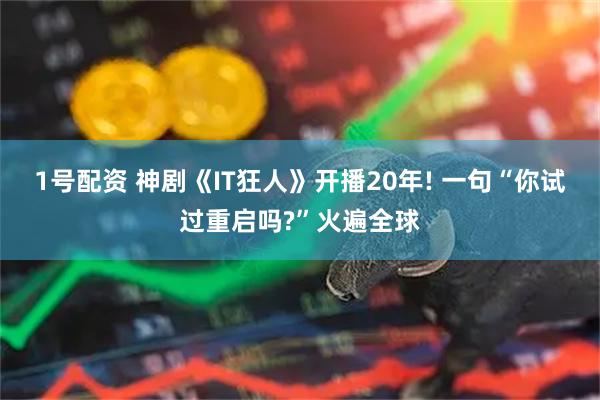 1号配资 神剧《IT狂人》开播20年! 一句“你试过重启吗?”火遍全球