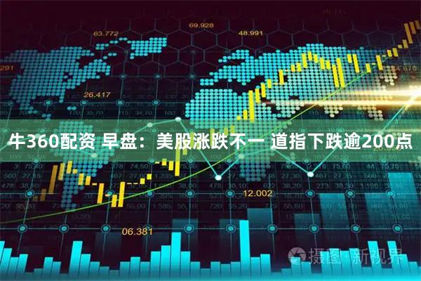 牛360配资 早盘：美股涨跌不一 道指下跌逾200点